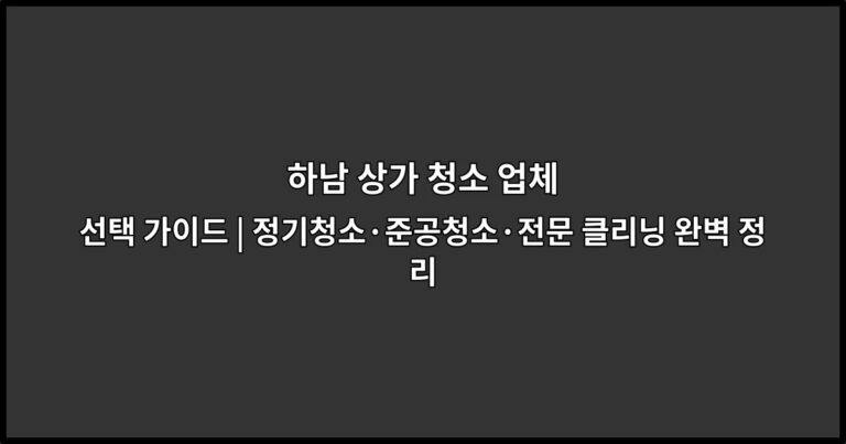 하남 상가 청소 업체 선택 가이드 | 정기청소·준공청소·전문 클리닝 완벽 정리