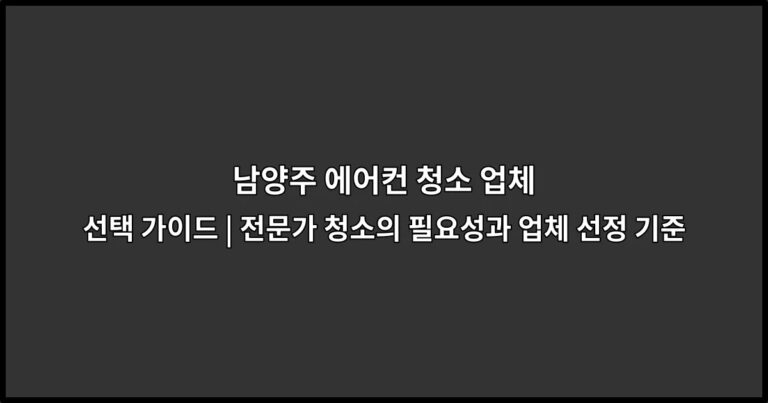 남양주 에어컨 청소 업체 선택 가이드 | 전문가 청소의 필요성과 업체 선정 기준