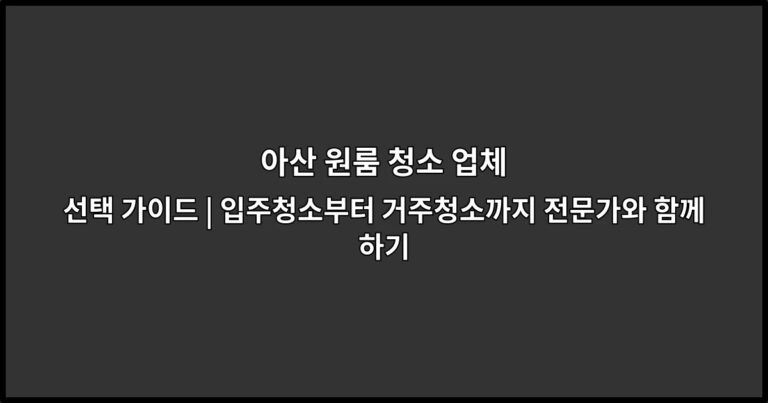 아산 원룸 청소 업체 선택 가이드 | 입주청소부터 거주청소까지 전문가와 함께하기
