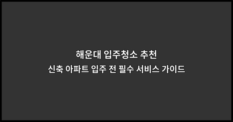 해운대 입주청소 추천 | 신축 아파트 입주 전 필수 서비스 가이드