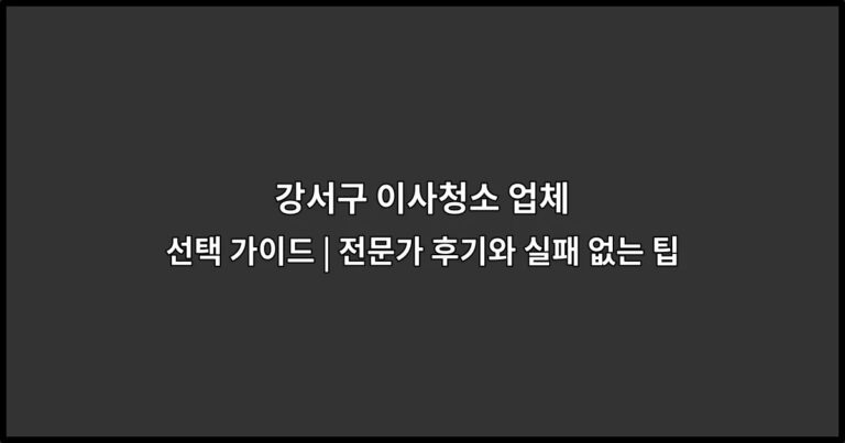 강서구 이사청소 업체 선택 가이드 | 전문가 후기와 실패 없는 팁