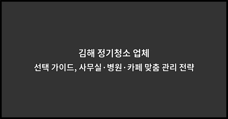 김해 정기청소 업체 선택 가이드, 사무실·병원·카페 맞춤 관리 전략