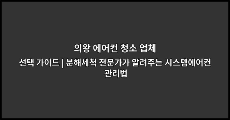 의왕 에어컨 청소 업체 선택 가이드 | 분해세척 전문가가 알려주는 시스템에어컨 관리법