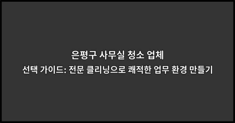 은평구 사무실 청소 업체 선택 가이드: 전문 클리닝으로 쾌적한 업무 환경 만들기