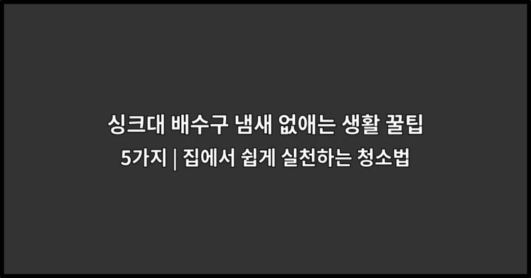 싱크대 배수구 냄새 없애는 생활 꿀팁 5가지 | 집에서 쉽게 실천하는 청소법