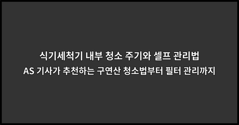식기세척기 내부 청소 주기와 셀프 관리법: AS 기사가 추천하는 구연산 청소법부터 필터 관리까지
