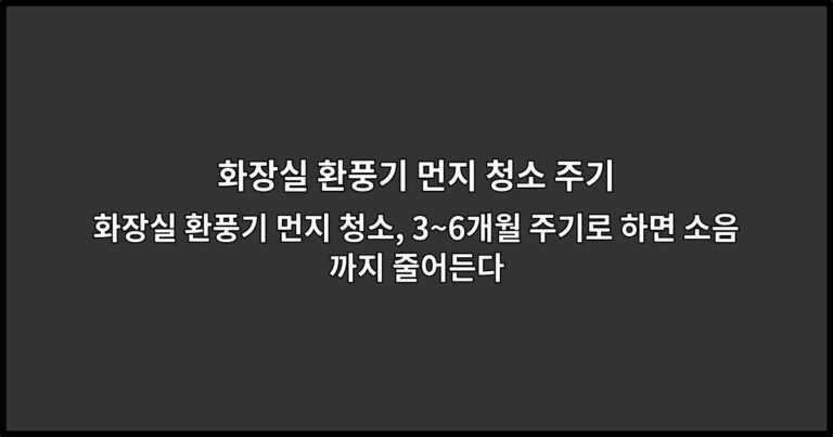 화장실 환풍기 먼지 청소, 3~6개월 주기로 하면 소음까지 줄어든다