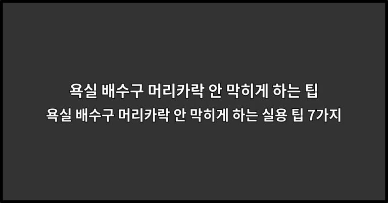 욕실 배수구 머리카락 안 막히게 하는 실용 팁 7가지