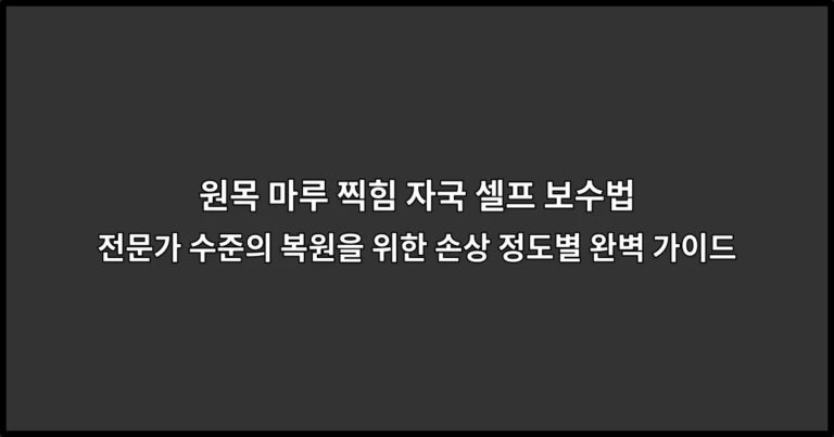 원목 마루 찍힘 자국 셀프 보수법 전문가 수준의 복원을 위한 손상 정도별 완벽 가이드
