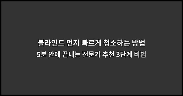 블라인드 먼지 빠르게 청소하는 방법 5분 안에 끝내는 전문가 추천 3단계 비법