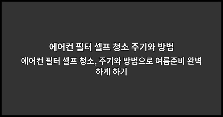 에어컨 필터 셀프 청소, 주기와 방법으로 여름준비 완벽하게 하기
