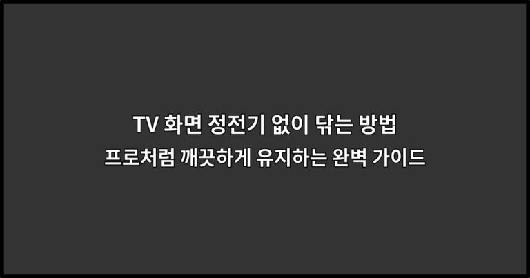TV 화면 정전기 없이 닦는 방법 – 프로처럼 깨끗하게 유지하는 완벽 가이드