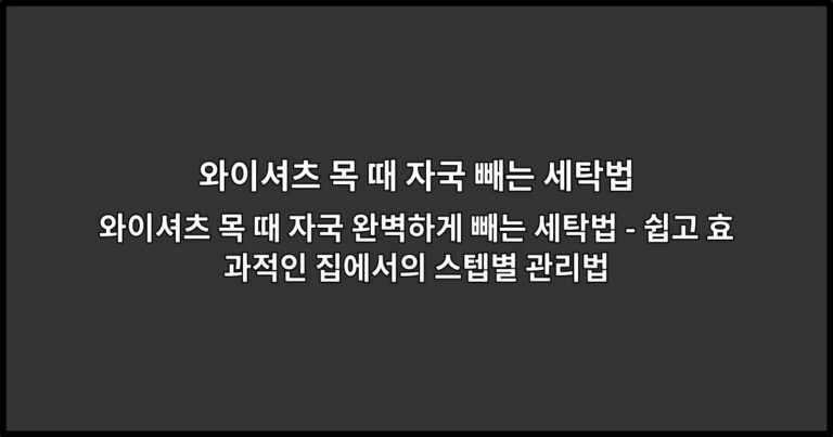 와이셔츠 목 때 자국 완벽하게 빼는 세탁법 – 쉽고 효과적인 집에서의 스텝별 관리법