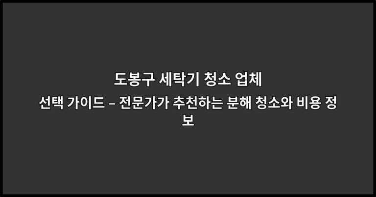 도봉구 세탁기 청소 업체 선택 가이드 – 전문가가 추천하는 분해 청소와 비용 정보