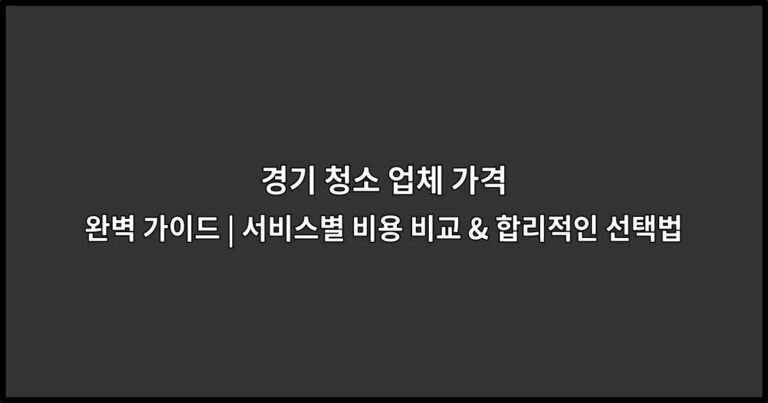 경기 청소 업체 가격 완벽 가이드 | 서비스별 비용 비교 & 합리적인 선택법