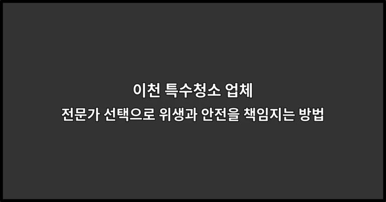 이천 특수청소 업체 전문가 선택으로 위생과 안전을 책임지는 방법