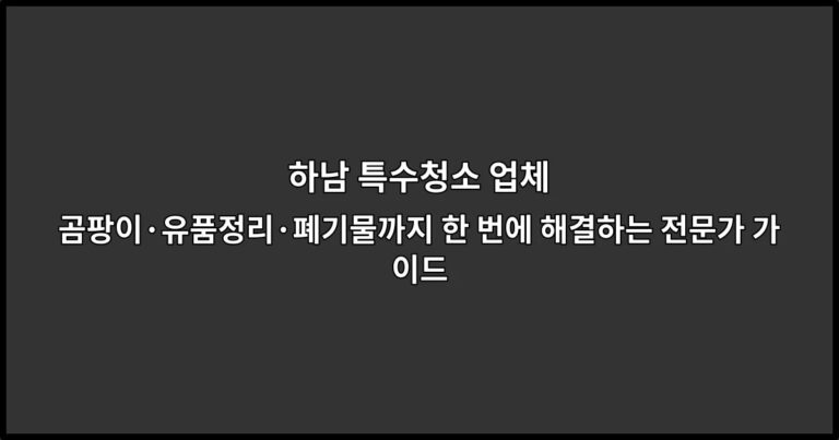 하남 특수청소 업체 곰팡이·유품정리·폐기물까지 한 번에 해결하는 전문가 가이드